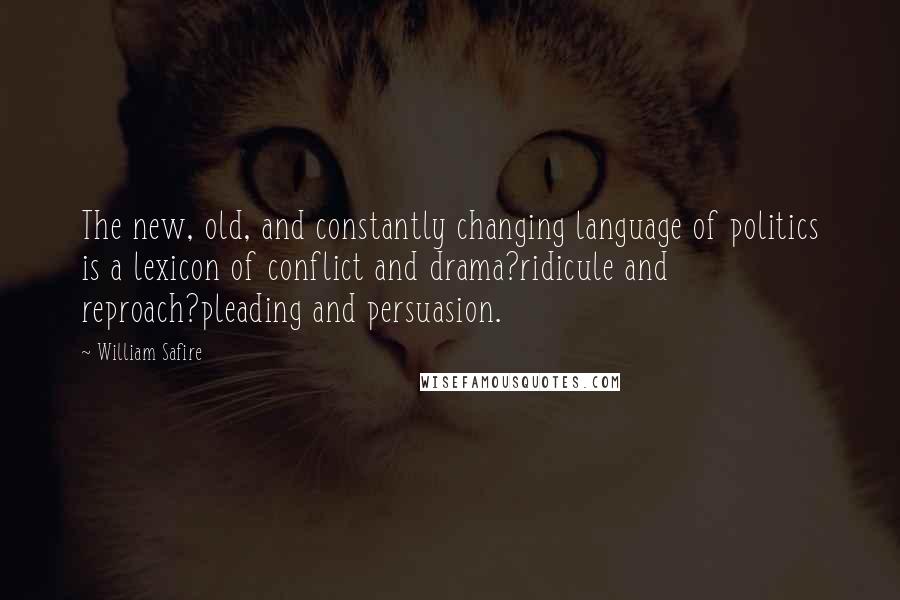 William Safire Quotes: The new, old, and constantly changing language of politics is a lexicon of conflict and drama?ridicule and reproach?pleading and persuasion.