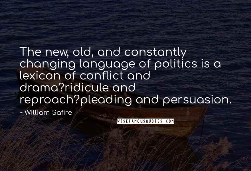 William Safire Quotes: The new, old, and constantly changing language of politics is a lexicon of conflict and drama?ridicule and reproach?pleading and persuasion.