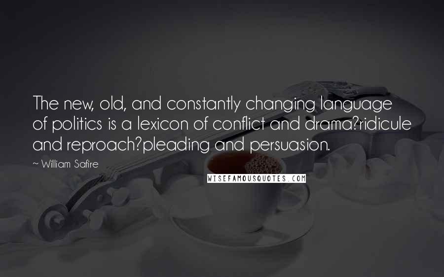 William Safire Quotes: The new, old, and constantly changing language of politics is a lexicon of conflict and drama?ridicule and reproach?pleading and persuasion.