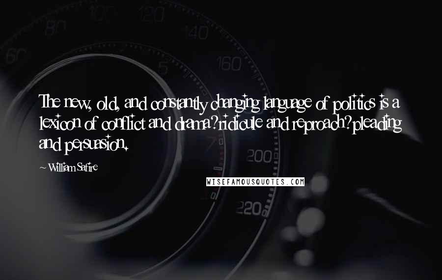 William Safire Quotes: The new, old, and constantly changing language of politics is a lexicon of conflict and drama?ridicule and reproach?pleading and persuasion.