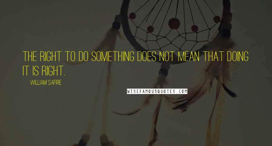 William Safire Quotes: The right to do something does not mean that doing it is right.