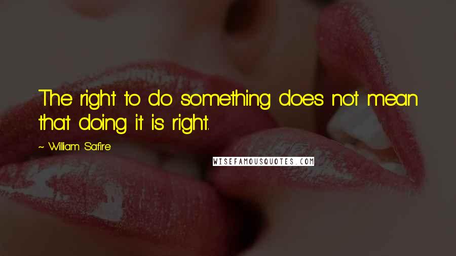 William Safire Quotes: The right to do something does not mean that doing it is right.