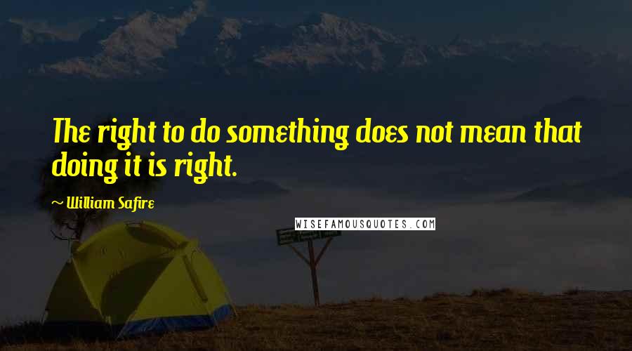 William Safire Quotes: The right to do something does not mean that doing it is right.