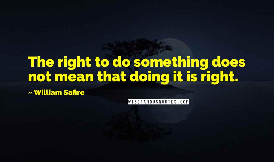 William Safire Quotes: The right to do something does not mean that doing it is right.