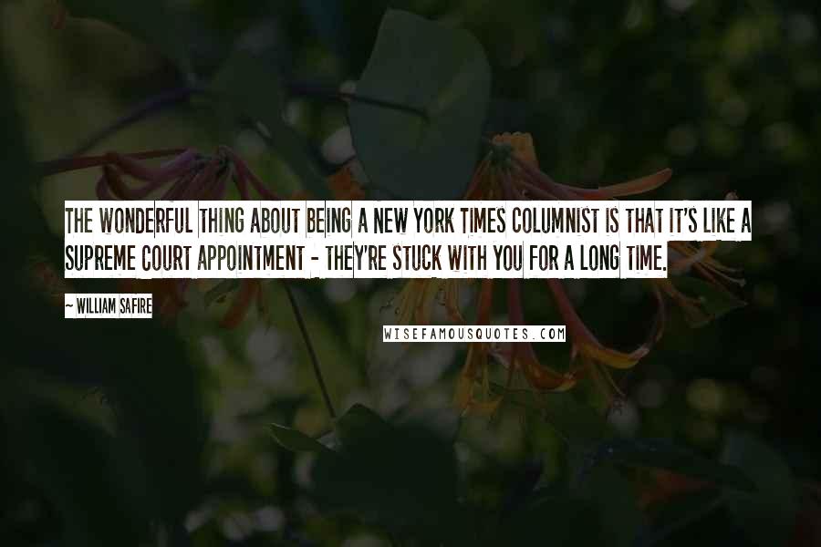 William Safire Quotes: The wonderful thing about being a New York Times columnist is that it's like a Supreme Court appointment - they're stuck with you for a long time.