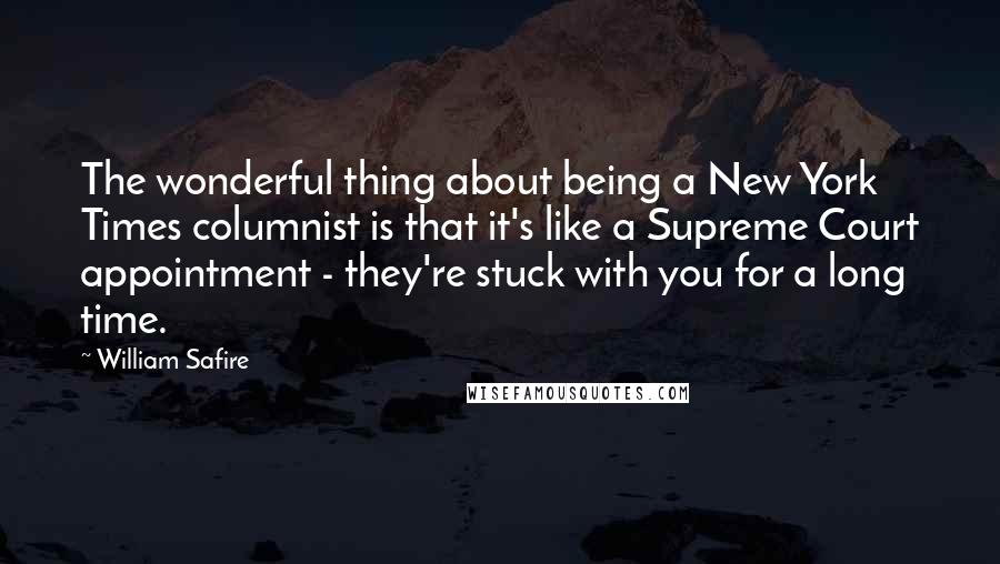 William Safire Quotes: The wonderful thing about being a New York Times columnist is that it's like a Supreme Court appointment - they're stuck with you for a long time.