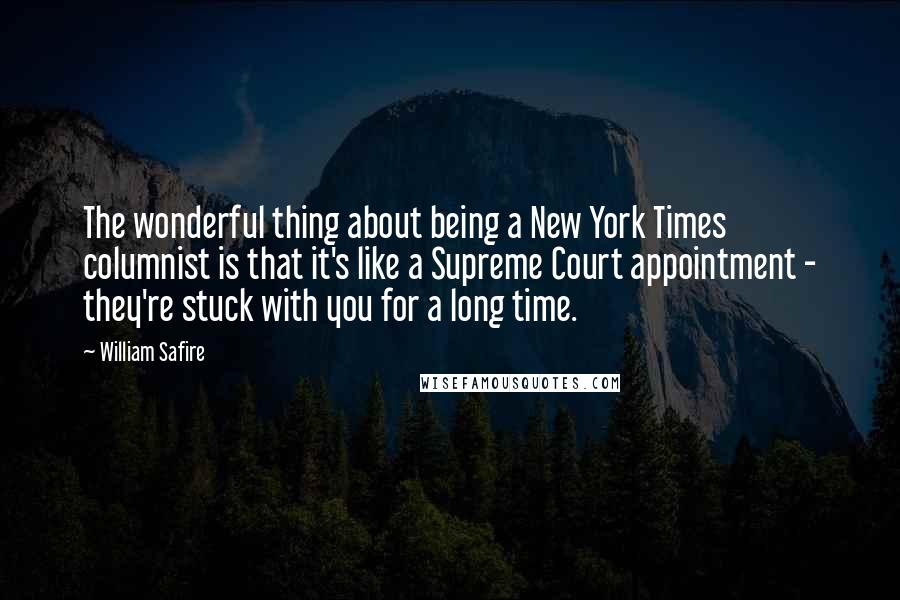 William Safire Quotes: The wonderful thing about being a New York Times columnist is that it's like a Supreme Court appointment - they're stuck with you for a long time.