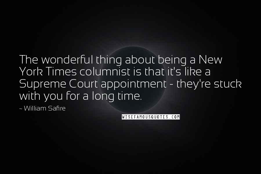 William Safire Quotes: The wonderful thing about being a New York Times columnist is that it's like a Supreme Court appointment - they're stuck with you for a long time.