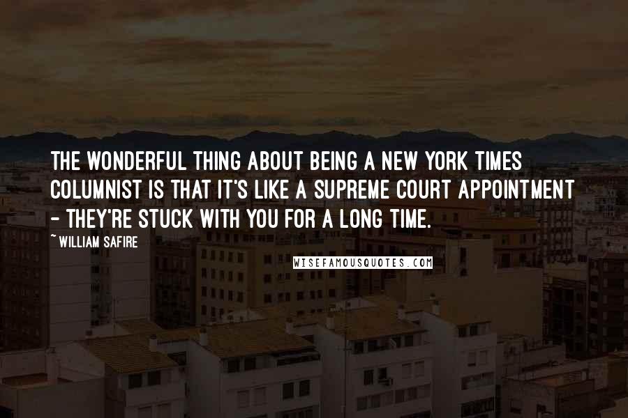 William Safire Quotes: The wonderful thing about being a New York Times columnist is that it's like a Supreme Court appointment - they're stuck with you for a long time.