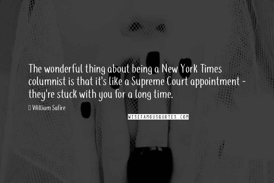 William Safire Quotes: The wonderful thing about being a New York Times columnist is that it's like a Supreme Court appointment - they're stuck with you for a long time.