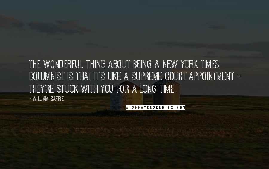 William Safire Quotes: The wonderful thing about being a New York Times columnist is that it's like a Supreme Court appointment - they're stuck with you for a long time.