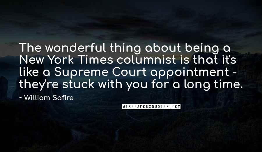 William Safire Quotes: The wonderful thing about being a New York Times columnist is that it's like a Supreme Court appointment - they're stuck with you for a long time.
