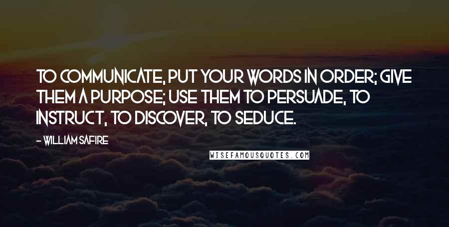 William Safire Quotes: To communicate, put your words in order; give them a purpose; use them to persuade, to instruct, to discover, to seduce.