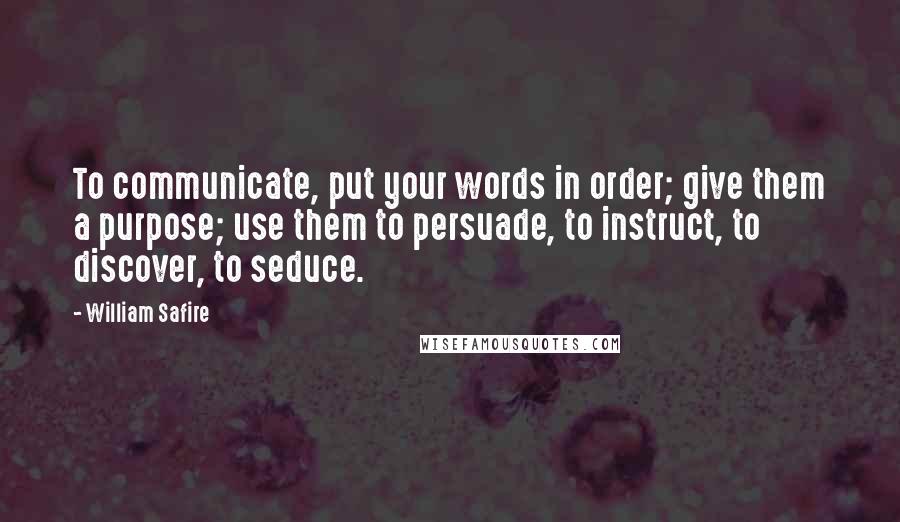 William Safire Quotes: To communicate, put your words in order; give them a purpose; use them to persuade, to instruct, to discover, to seduce.