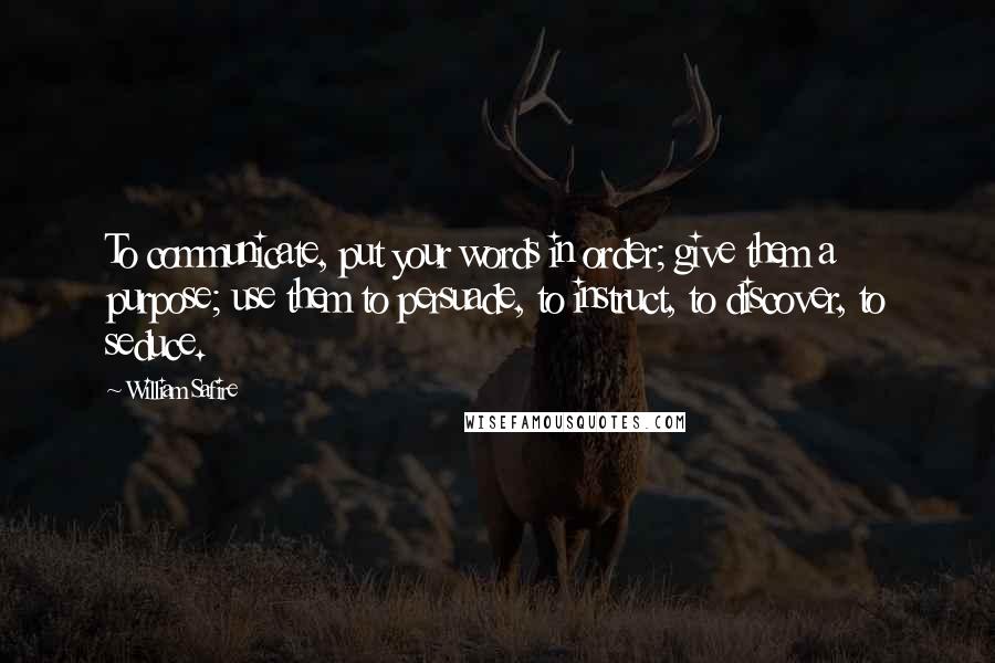 William Safire Quotes: To communicate, put your words in order; give them a purpose; use them to persuade, to instruct, to discover, to seduce.