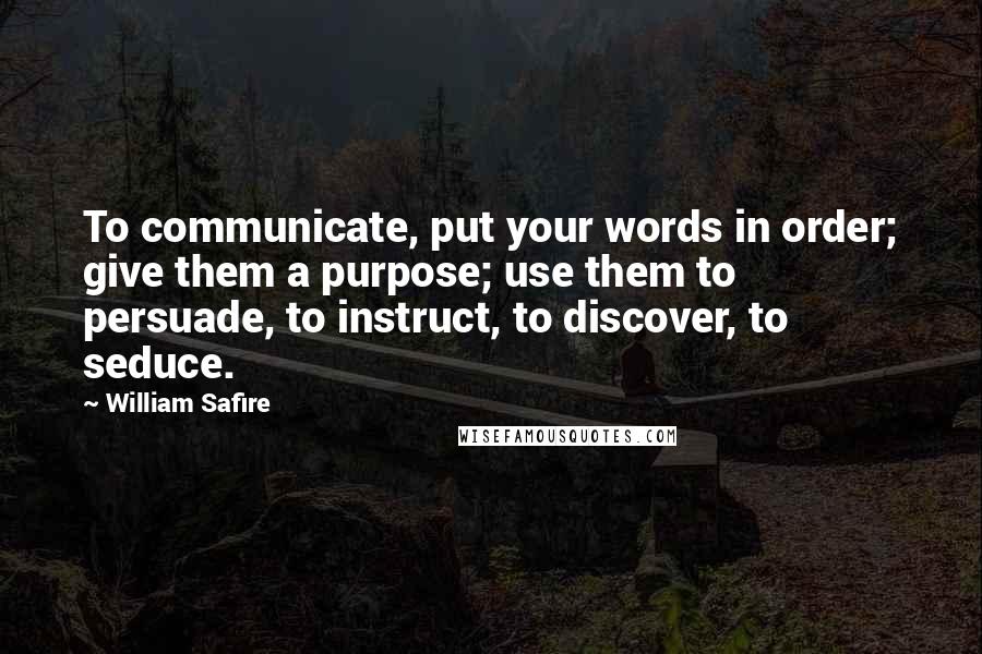 William Safire Quotes: To communicate, put your words in order; give them a purpose; use them to persuade, to instruct, to discover, to seduce.