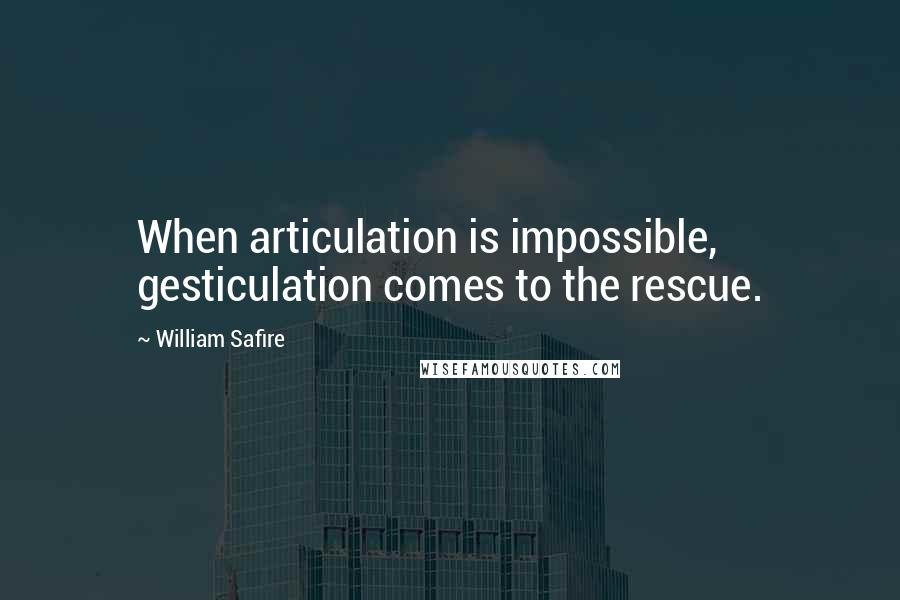 William Safire Quotes: When articulation is impossible, gesticulation comes to the rescue.