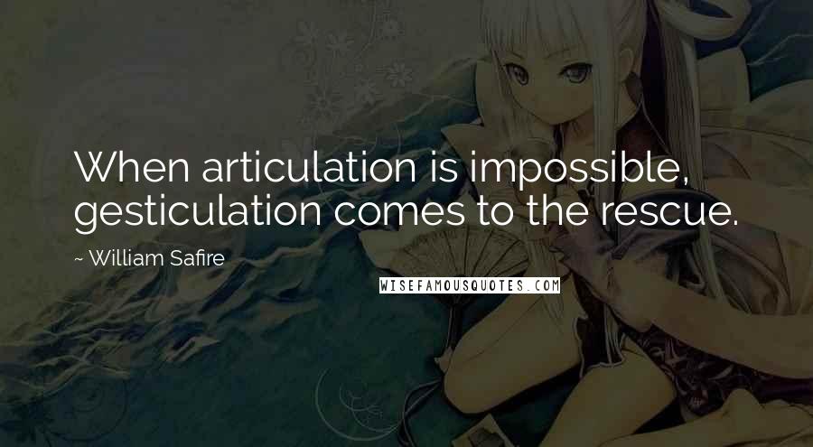 William Safire Quotes: When articulation is impossible, gesticulation comes to the rescue.