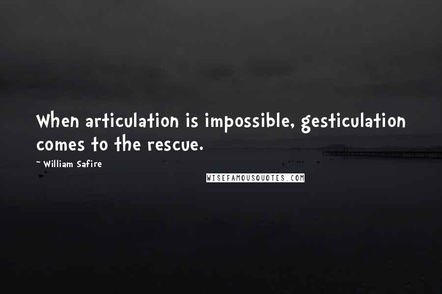 William Safire Quotes: When articulation is impossible, gesticulation comes to the rescue.