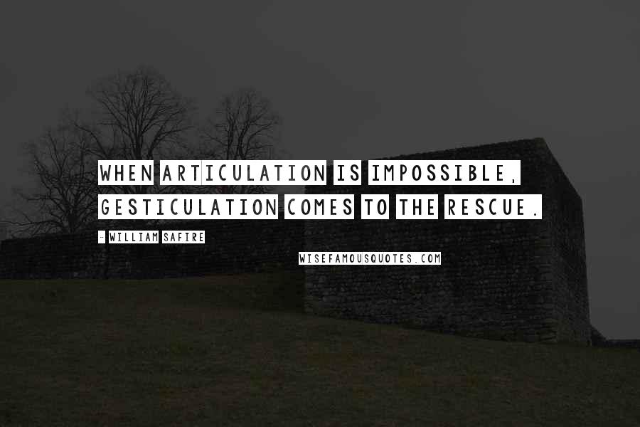William Safire Quotes: When articulation is impossible, gesticulation comes to the rescue.