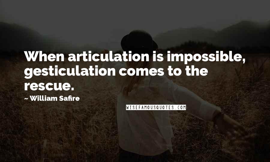 William Safire Quotes: When articulation is impossible, gesticulation comes to the rescue.