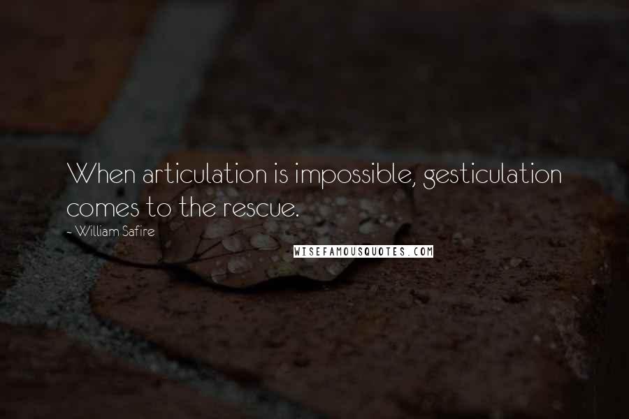 William Safire Quotes: When articulation is impossible, gesticulation comes to the rescue.