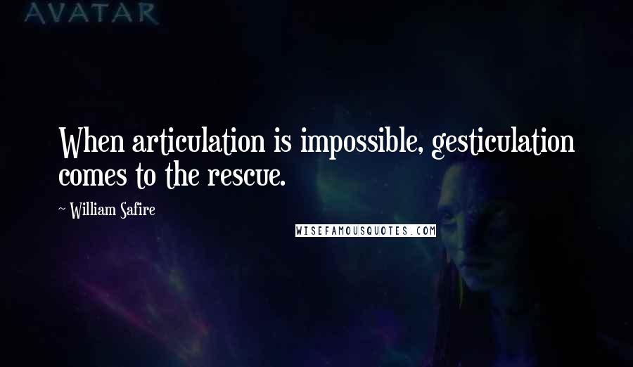 William Safire Quotes: When articulation is impossible, gesticulation comes to the rescue.