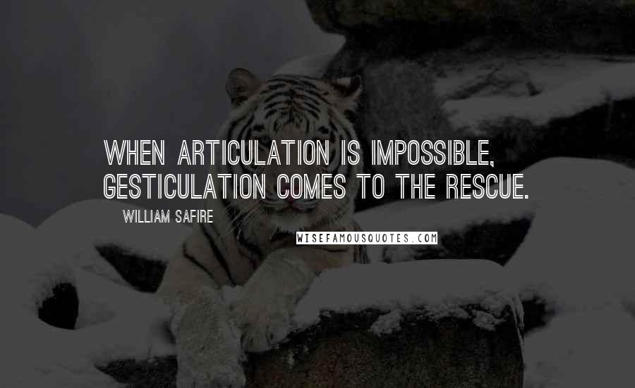 William Safire Quotes: When articulation is impossible, gesticulation comes to the rescue.