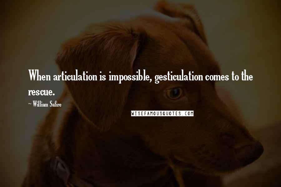 William Safire Quotes: When articulation is impossible, gesticulation comes to the rescue.