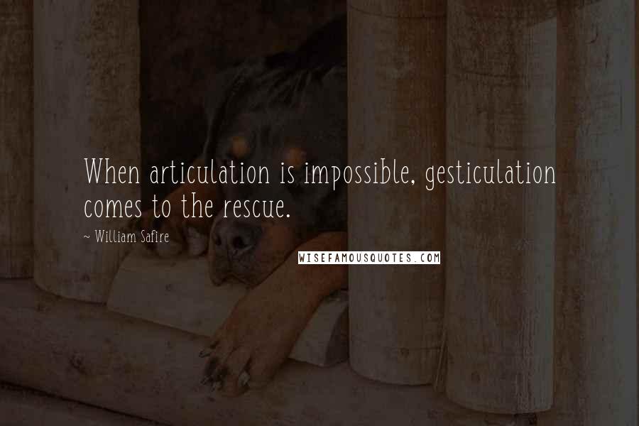 William Safire Quotes: When articulation is impossible, gesticulation comes to the rescue.