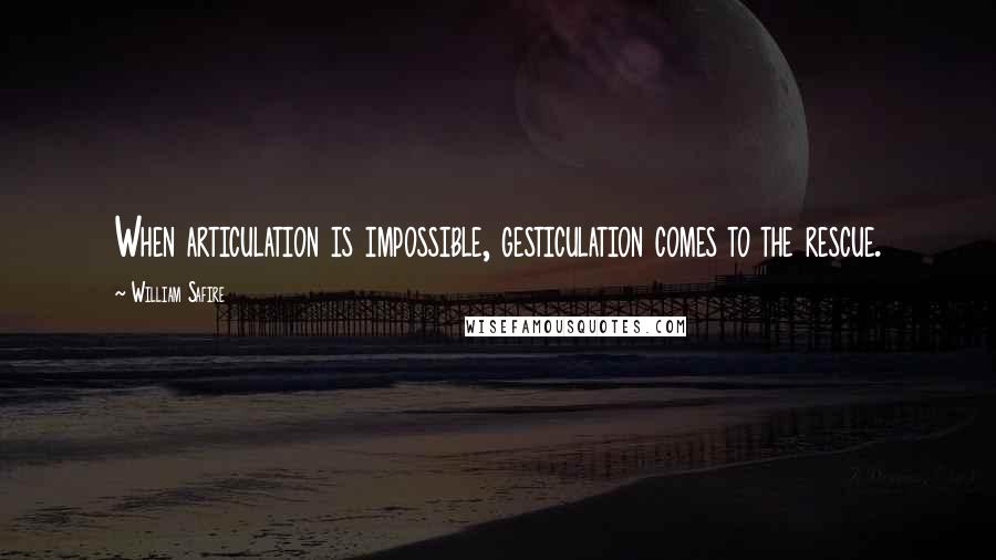 William Safire Quotes: When articulation is impossible, gesticulation comes to the rescue.