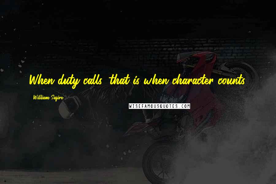 William Safire Quotes: When duty calls, that is when character counts.