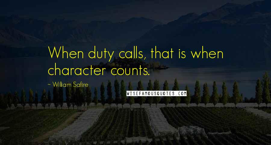 William Safire Quotes: When duty calls, that is when character counts.