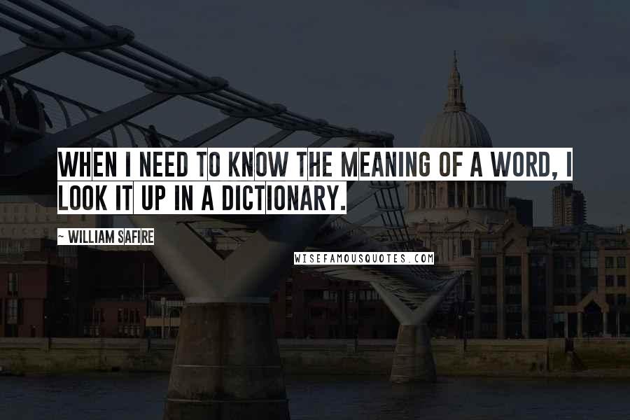 William Safire Quotes: When I need to know the meaning of a word, I look it up in a dictionary.