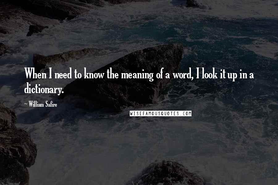 William Safire Quotes: When I need to know the meaning of a word, I look it up in a dictionary.