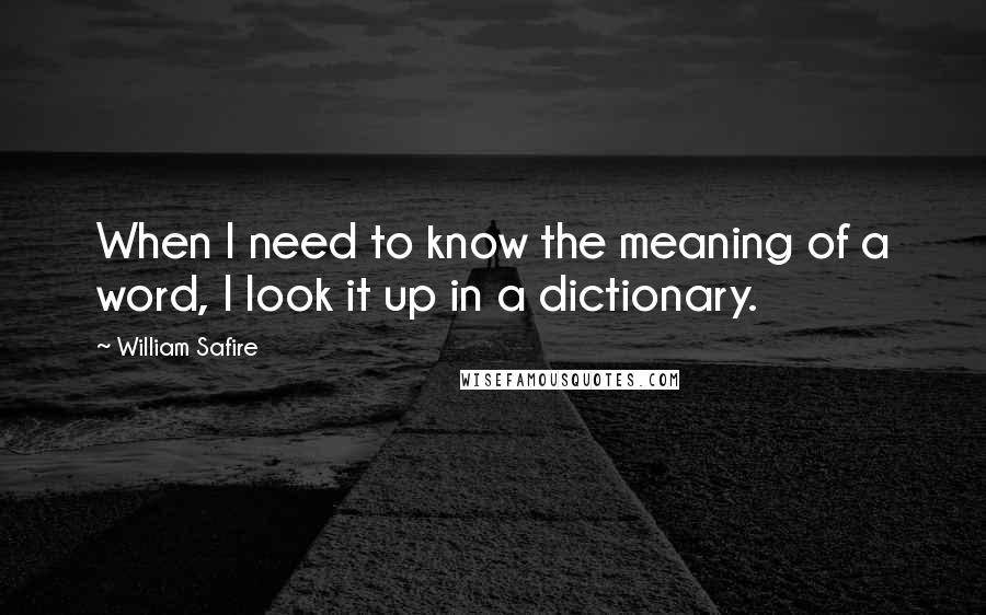 William Safire Quotes: When I need to know the meaning of a word, I look it up in a dictionary.
