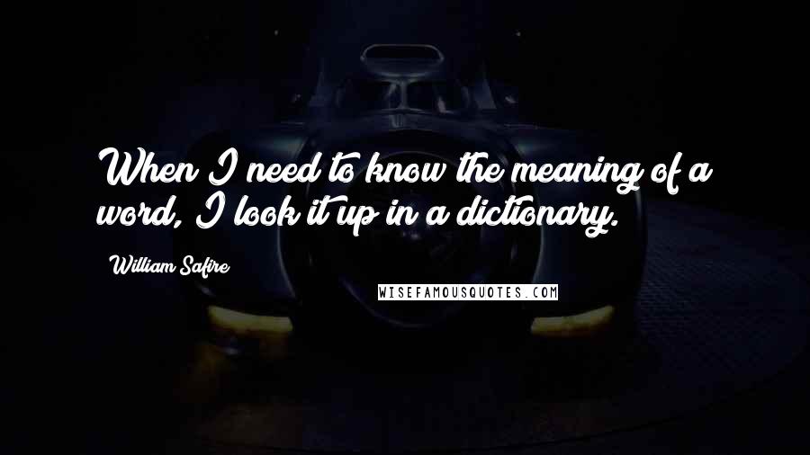 William Safire Quotes: When I need to know the meaning of a word, I look it up in a dictionary.