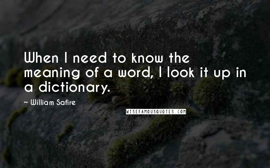 William Safire Quotes: When I need to know the meaning of a word, I look it up in a dictionary.