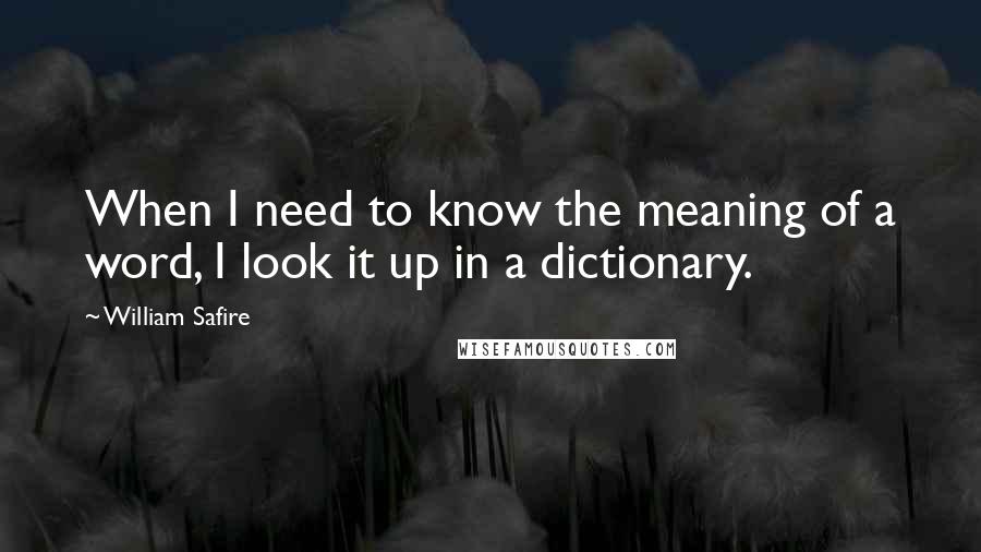 William Safire Quotes: When I need to know the meaning of a word, I look it up in a dictionary.