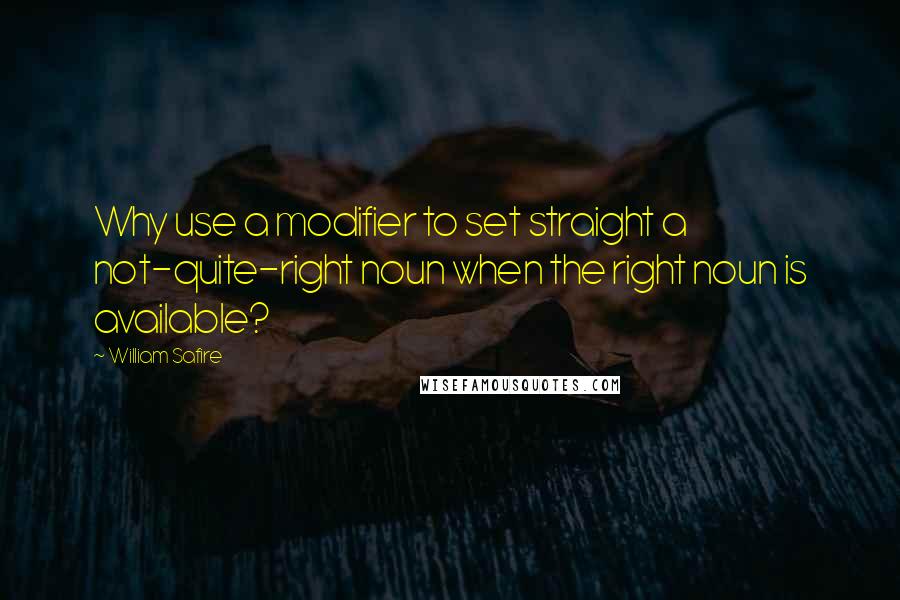 William Safire Quotes: Why use a modifier to set straight a not-quite-right noun when the right noun is available?