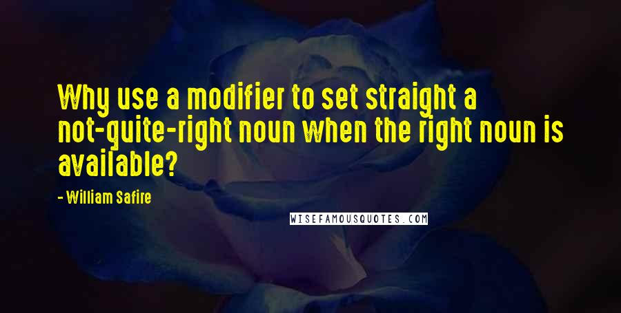 William Safire Quotes: Why use a modifier to set straight a not-quite-right noun when the right noun is available?