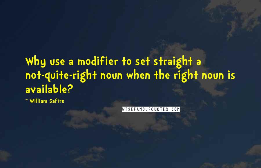 William Safire Quotes: Why use a modifier to set straight a not-quite-right noun when the right noun is available?