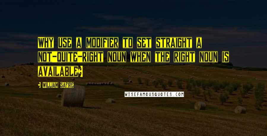 William Safire Quotes: Why use a modifier to set straight a not-quite-right noun when the right noun is available?