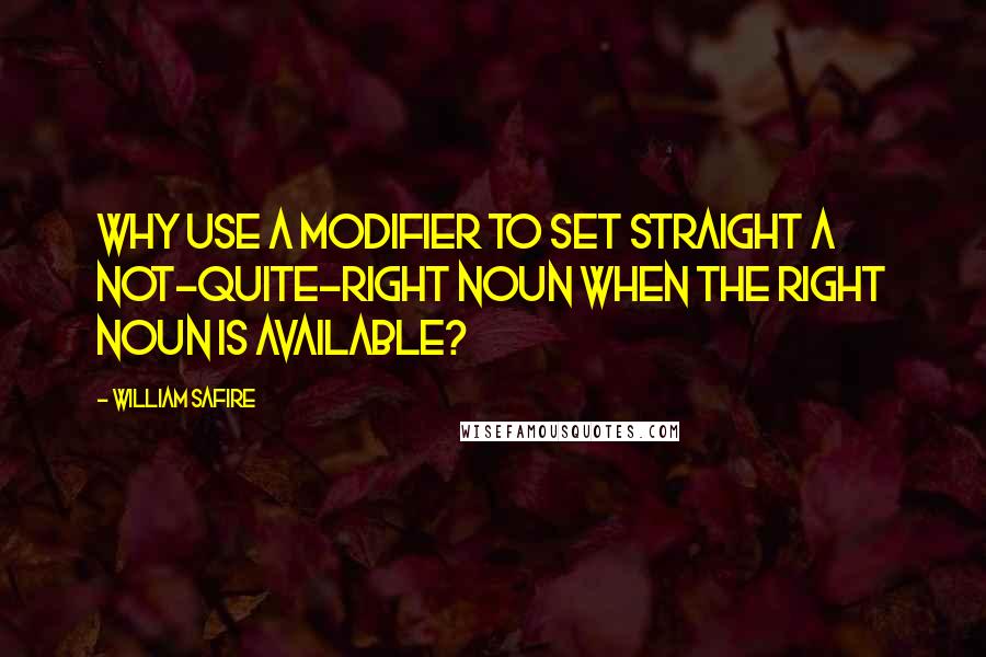 William Safire Quotes: Why use a modifier to set straight a not-quite-right noun when the right noun is available?