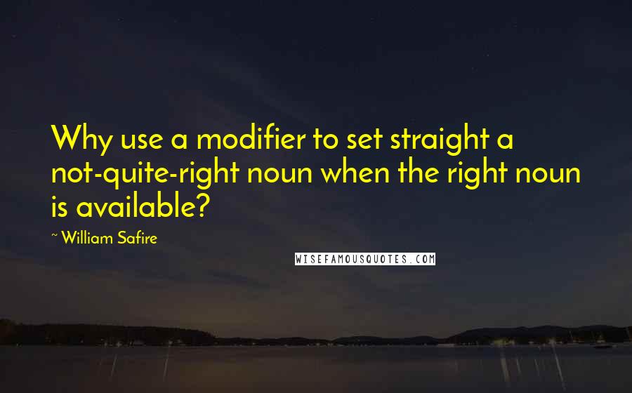 William Safire Quotes: Why use a modifier to set straight a not-quite-right noun when the right noun is available?