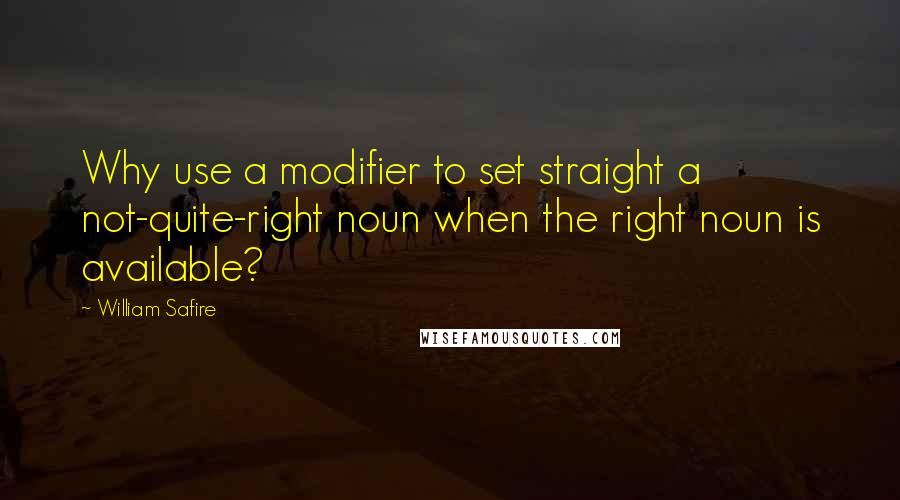 William Safire Quotes: Why use a modifier to set straight a not-quite-right noun when the right noun is available?