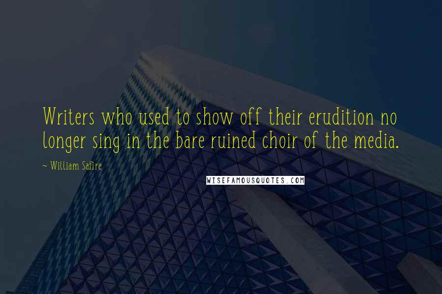 William Safire Quotes: Writers who used to show off their erudition no longer sing in the bare ruined choir of the media.