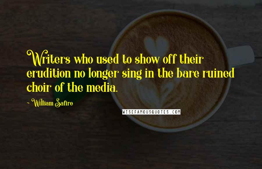 William Safire Quotes: Writers who used to show off their erudition no longer sing in the bare ruined choir of the media.
