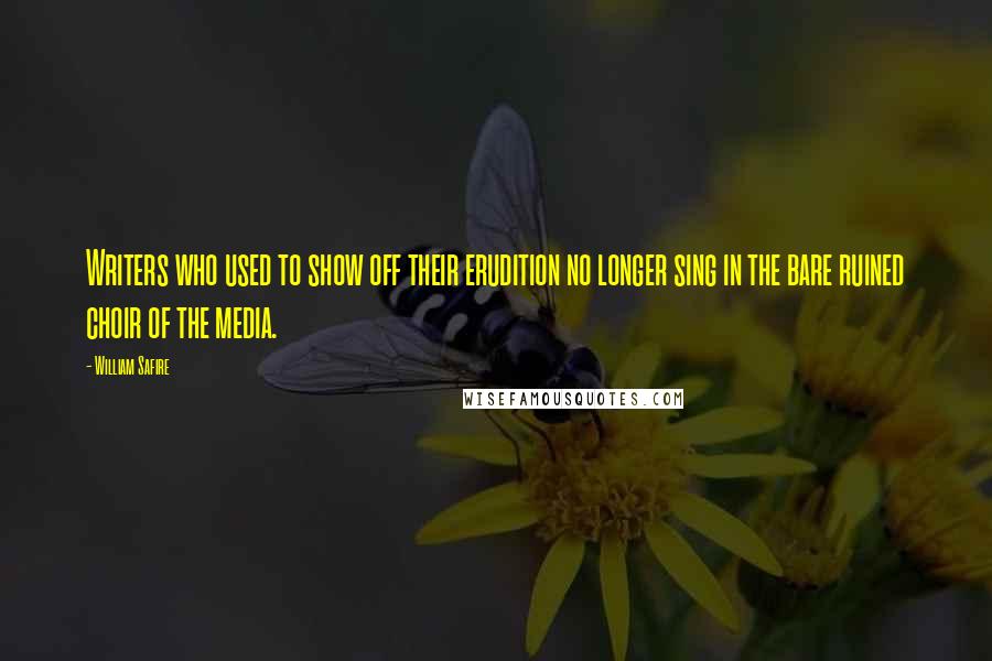 William Safire Quotes: Writers who used to show off their erudition no longer sing in the bare ruined choir of the media.