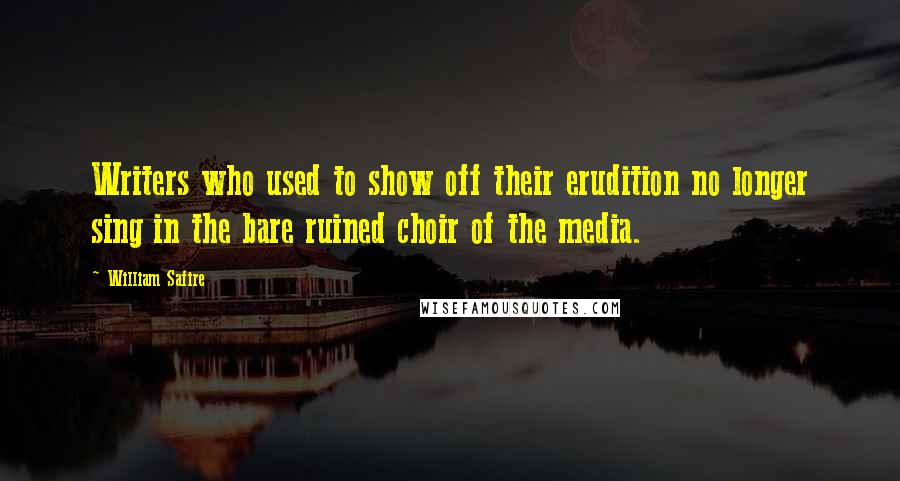 William Safire Quotes: Writers who used to show off their erudition no longer sing in the bare ruined choir of the media.